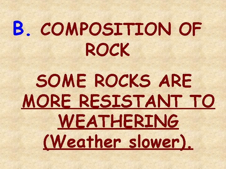 B. COMPOSITION OF ROCK SOME ROCKS ARE MORE RESISTANT TO WEATHERING (Weather slower). 