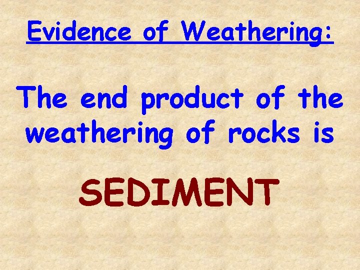 Evidence of Weathering: The end product of the weathering of rocks is SEDIMENT 