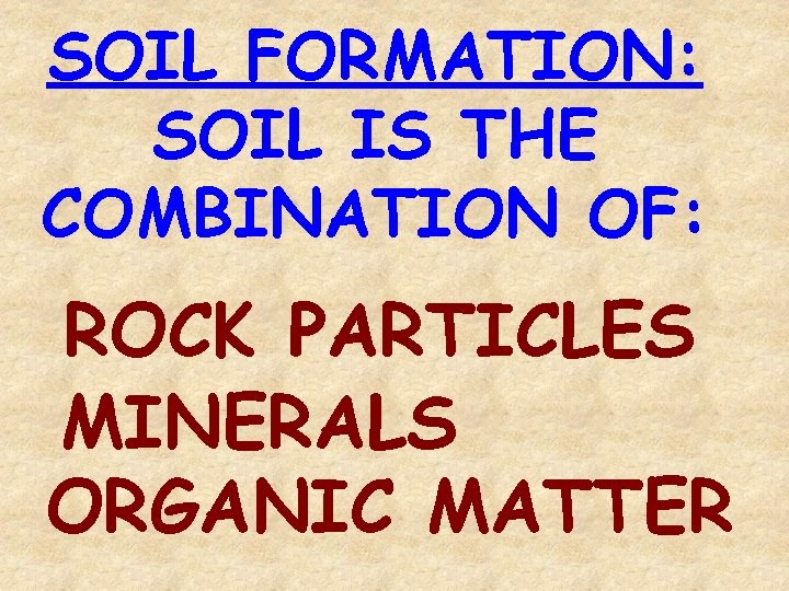 SOIL FORMATION: SOIL IS THE COMBINATION OF: ROCK PARTICLES MINERALS ORGANIC MATTER 