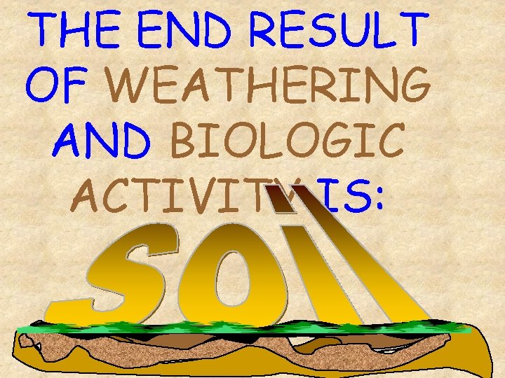 THE END RESULT OF WEATHERING AND BIOLOGIC ACTIVITY IS: 