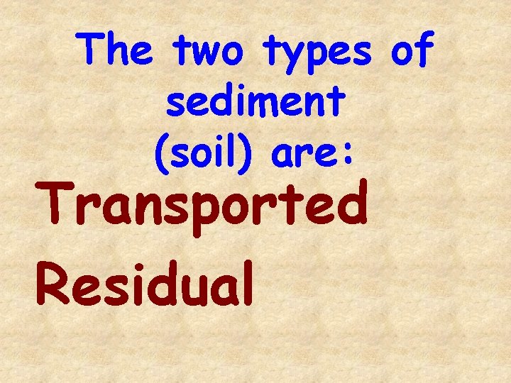 The two types of sediment (soil) are: Transported Residual 