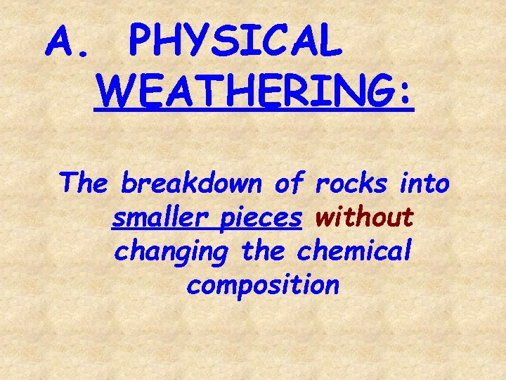 A. PHYSICAL WEATHERING: The breakdown of rocks into smaller pieces without changing the chemical