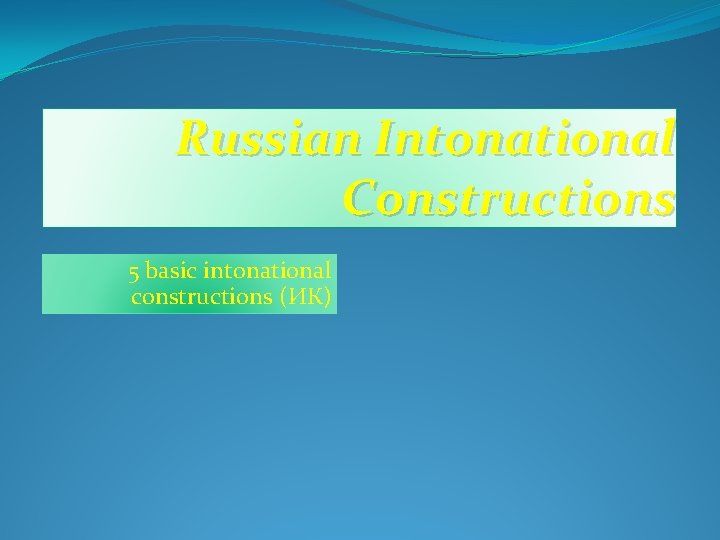 Russian Intonational Constructions 5 basic intonational constructions (ИК) 