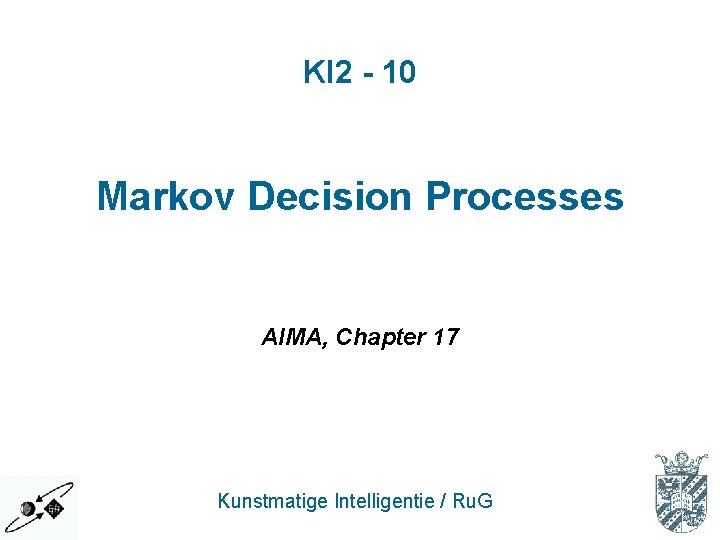 KI 2 - 10 Markov Decision Processes AIMA, Chapter 17 Kunstmatige Intelligentie / Ru. KI 2 - 10 Markov Decision Processes AIMA, Chapter 17 Kunstmatige Intelligentie / Ru.