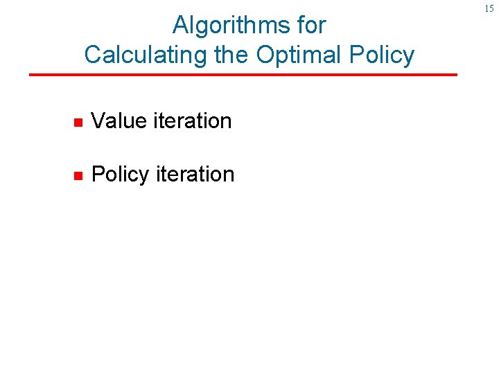 Algorithms for Calculating the Optimal Policy g Value iteration g Policy iteration 15 Algorithms for Calculating the Optimal Policy g Value iteration g Policy iteration 15