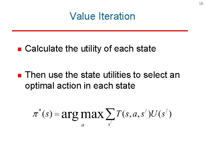 16 Value Iteration g g Calculate the utility of each state Then use the 16 Value Iteration g g Calculate the utility of each state Then use the