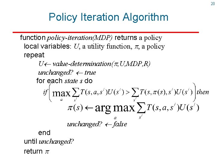 20 Policy Iteration Algorithm function policy-iteration(MDP) returns a policy local variables: U, a utility 20 Policy Iteration Algorithm function policy-iteration(MDP) returns a policy local variables: U, a utility