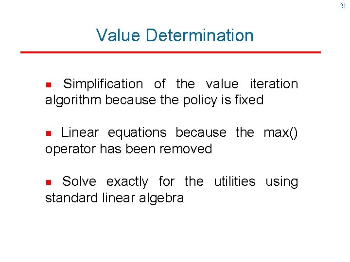 21 Value Determination Simplification of the value iteration algorithm because the policy is fixed 21 Value Determination Simplification of the value iteration algorithm because the policy is fixed
