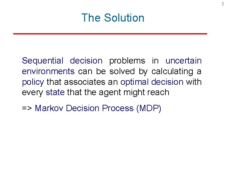 3 The Solution Sequential decision problems in uncertain environments can be solved by calculating 3 The Solution Sequential decision problems in uncertain environments can be solved by calculating