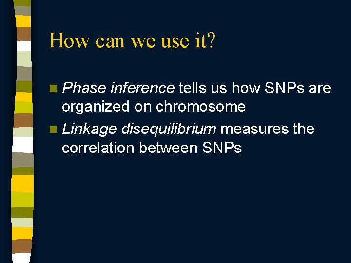 How can we use it? n Phase inference tells us how SNPs are organized