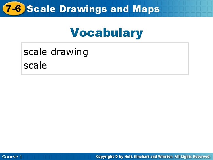 7 -6 Scale Drawings and Maps Vocabulary scale drawing scale Course 1 7 -6 Scale Drawings and Maps Vocabulary scale drawing scale Course 1