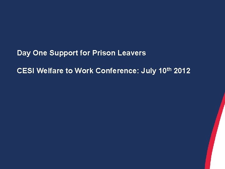 Day One Support for Prison Leavers CESI Welfare to Work Conference: July 10 th