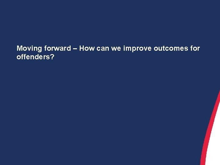 Moving forward – How can we improve outcomes for offenders? 