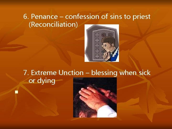 6. Penance – confession of sins to priest (Reconciliation) 7. Extreme Unction – blessing
