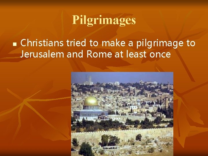 Pilgrimages n Christians tried to make a pilgrimage to Jerusalem and Rome at least
