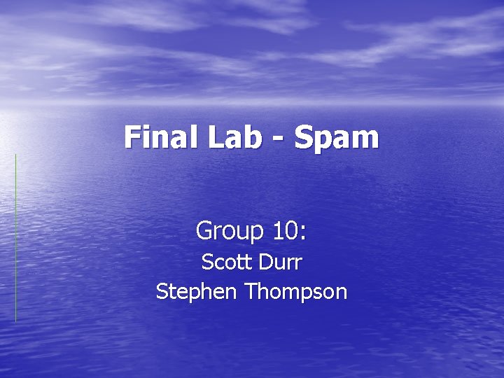 Final Lab - Spam Group 10: Scott Durr Stephen Thompson 