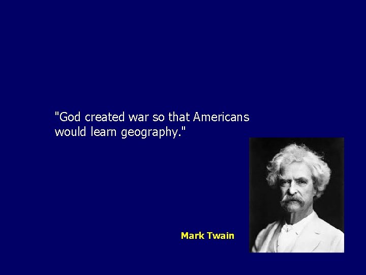 "God created war so that Americans would learn geography. " Mark Twain 