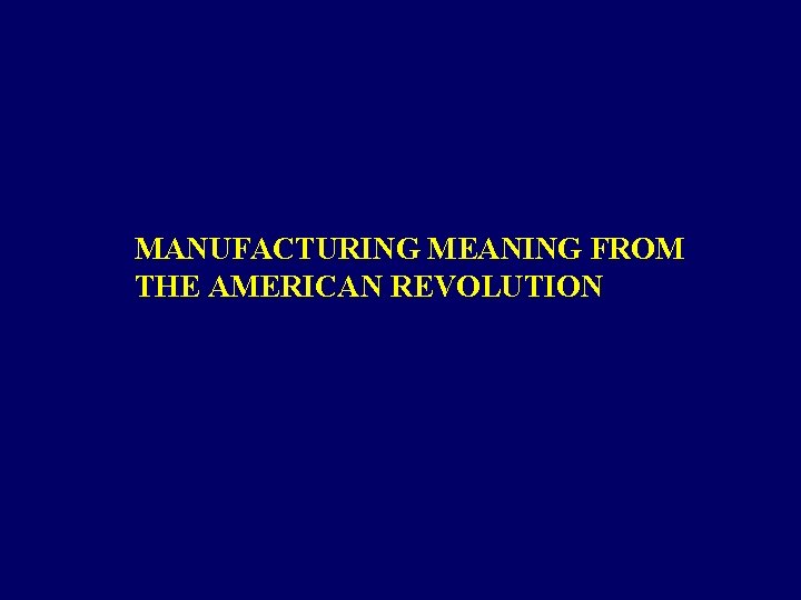 MANUFACTURING MEANING FROM THE AMERICAN REVOLUTION 