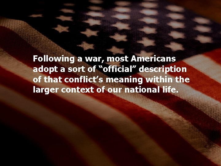 Following a war, most Americans adopt a sort of “official” description of that conflict’s