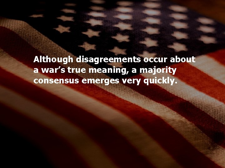 Although disagreements occur about a war’s true meaning, a majority consensus emerges very quickly.