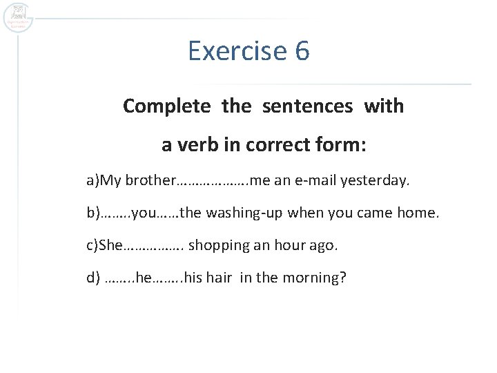 Exercise 6 Complete the sentences with a verb in correct form: a)My brother………………. me