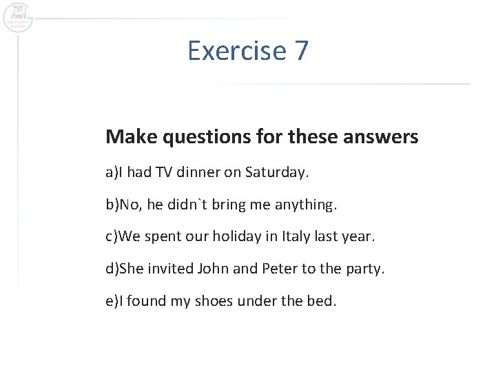 Exercise 7 Make questions for these answers a)I had TV dinner on Saturday. b)No,