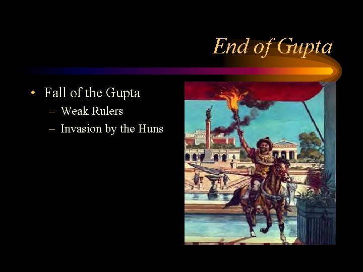 End of Gupta • Fall of the Gupta – Weak Rulers – Invasion by