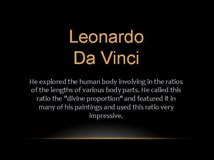 Leonardo Da Vinci He explored the human body involving in the ratios of the