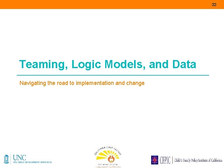 33 Teaming, Logic Models, and Data Navigating the road to implementation and change 