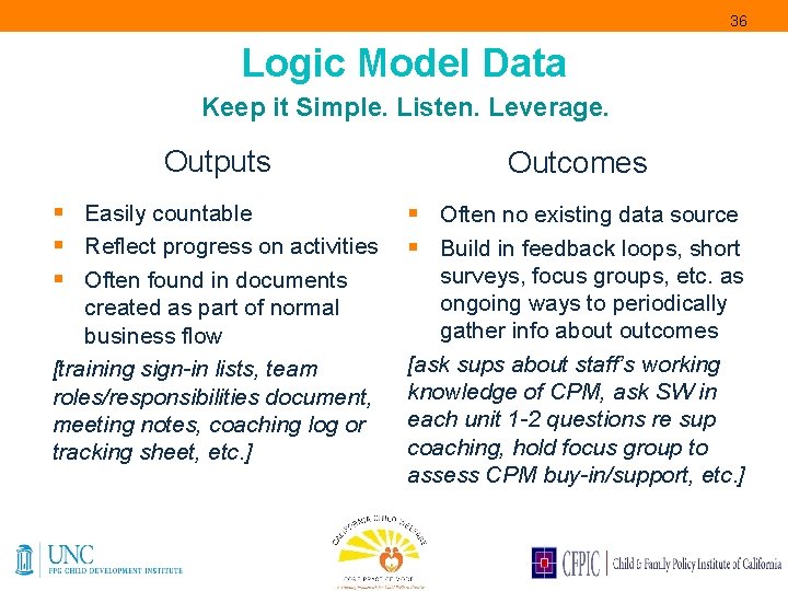 36 Logic Model Data Keep it Simple. Listen. Leverage. Outputs Outcomes § Easily countable