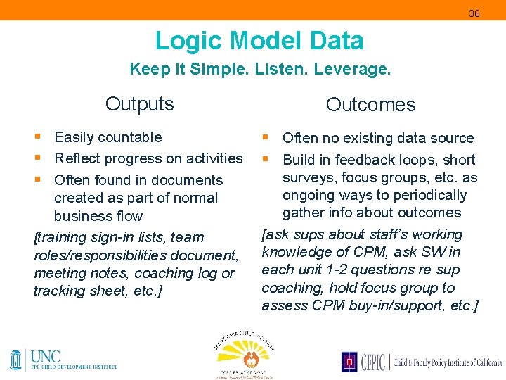 36 Logic Model Data Keep it Simple. Listen. Leverage. Outputs Outcomes § Easily countable