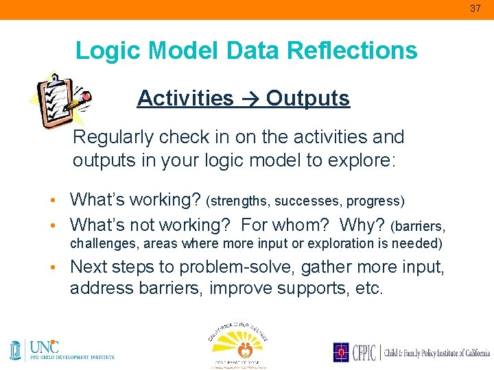 37 Logic Model Data Reflections Activities → Outputs Regularly check in on the activities