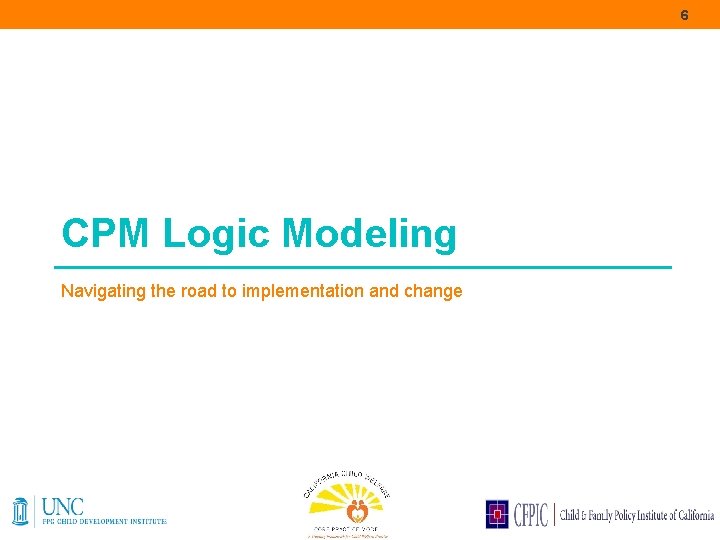6 CPM Logic Modeling Navigating the road to implementation and change 