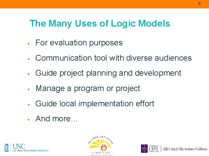 8 The Many Uses of Logic Models § For evaluation purposes § Communication tool
