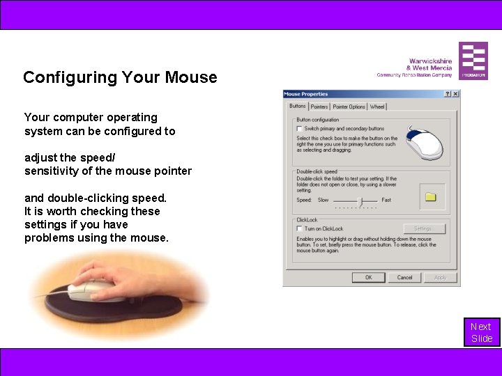 Configuring Your Mouse Your computer operating system can be configured to adjust the speed/