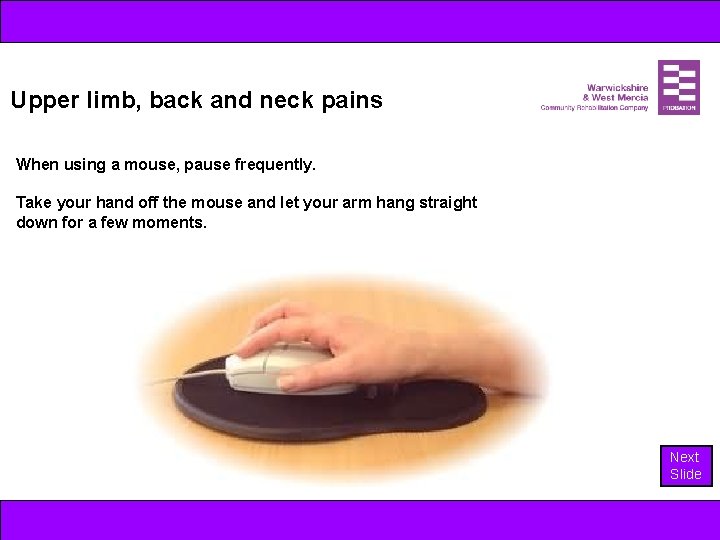 Upper limb, back and neck pains When using a mouse, pause frequently. Take your