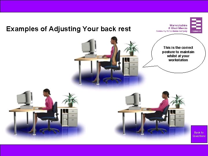 Examples of Adjusting Your back rest This is the correct posture to maintain whilst