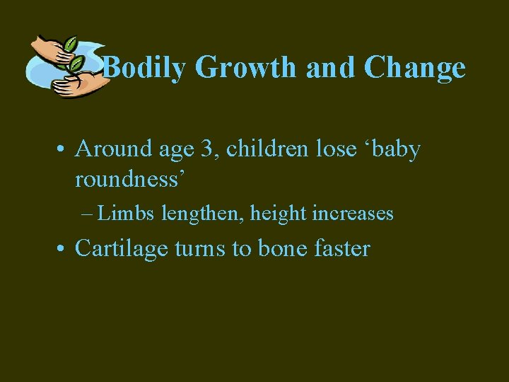 Bodily Growth and Change • Around age 3, children lose ‘baby roundness’ – Limbs