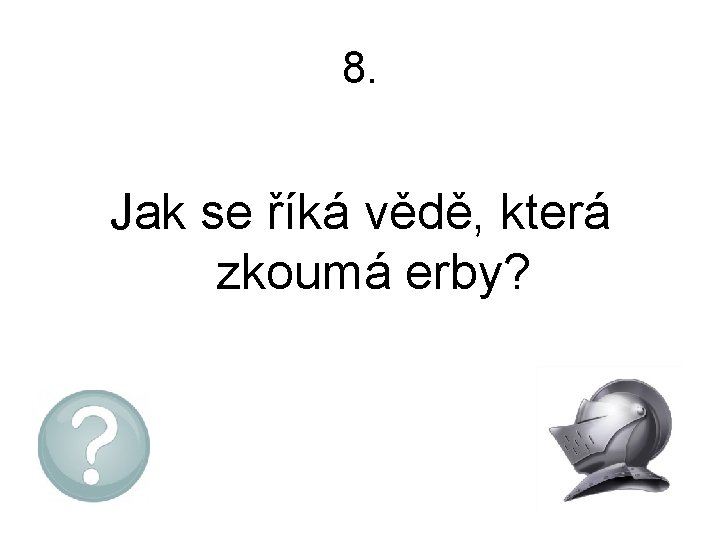 8. Jak se říká vědě, která zkoumá erby? 