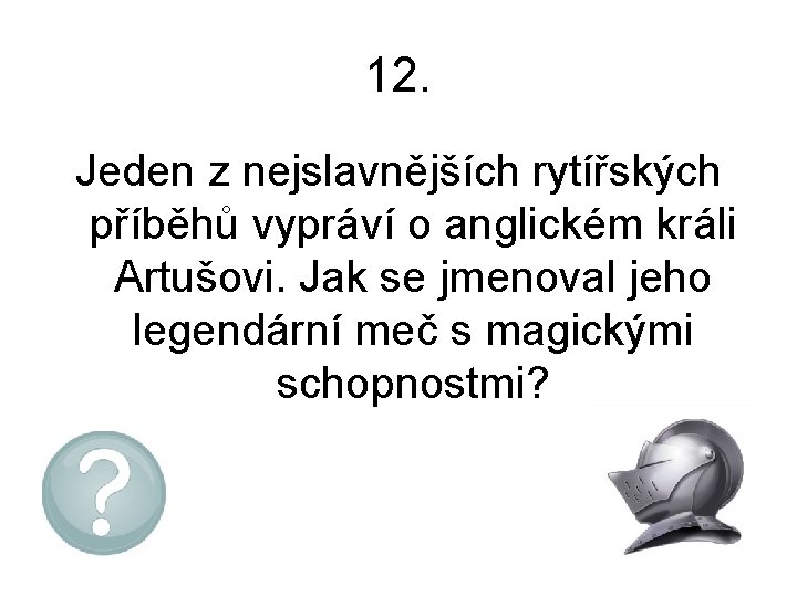 12. Jeden z nejslavnějších rytířských příběhů vypráví o anglickém králi Artušovi. Jak se jmenoval