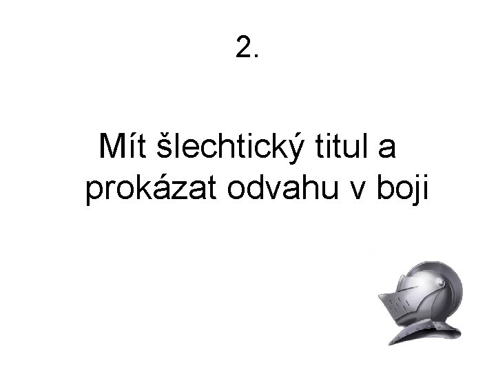 2. Mít šlechtický titul a prokázat odvahu v boji 
