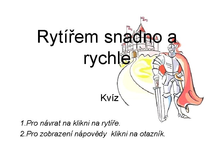 Rytířem snadno a rychle Kvíz 1. Pro návrat na klikni na rytíře. 2. Pro