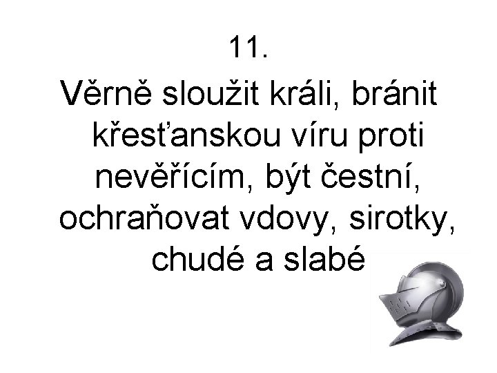 11. Věrně sloužit králi, bránit křesťanskou víru proti nevěřícím, být čestní, ochraňovat vdovy, sirotky,