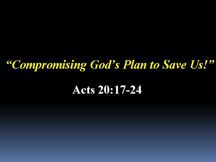 “Compromising God’s Plan to Save Us!” Acts 20: 17 -24 