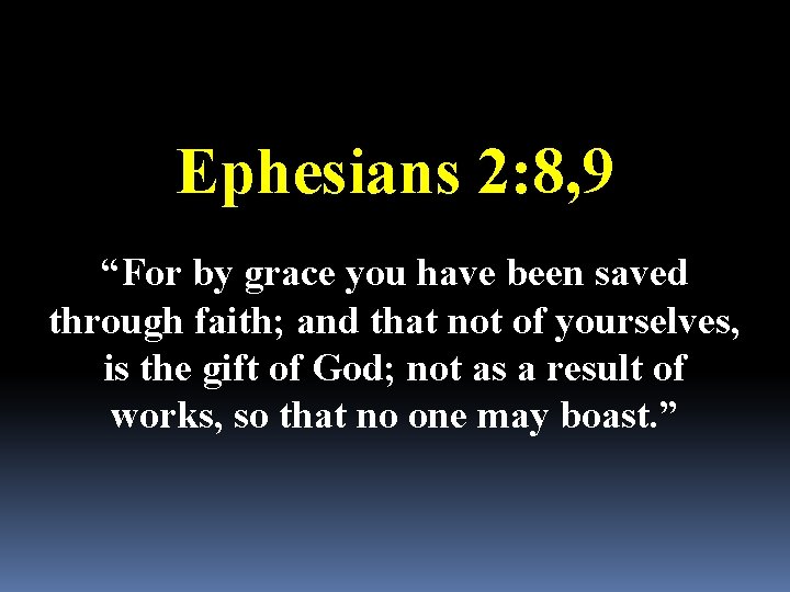 Ephesians 2: 8, 9 “For by grace you have been saved through faith; and