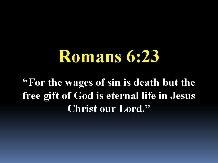 Romans 6: 23 “For the wages of sin is death but the free gift