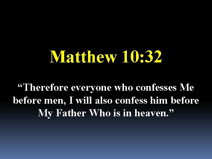 Matthew 10: 32 “Therefore everyone who confesses Me before men, I will also confess