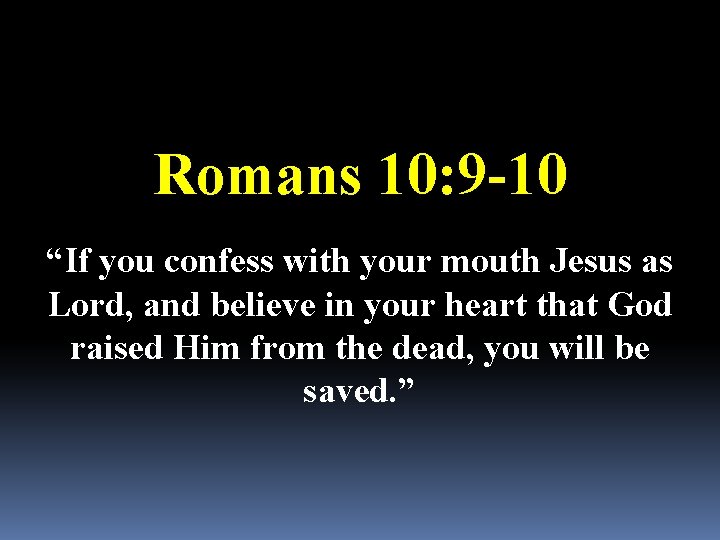 Romans 10: 9 -10 “If you confess with your mouth Jesus as Lord, and