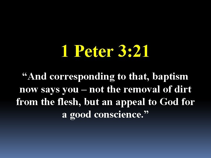 1 Peter 3: 21 “And corresponding to that, baptism now says you – not