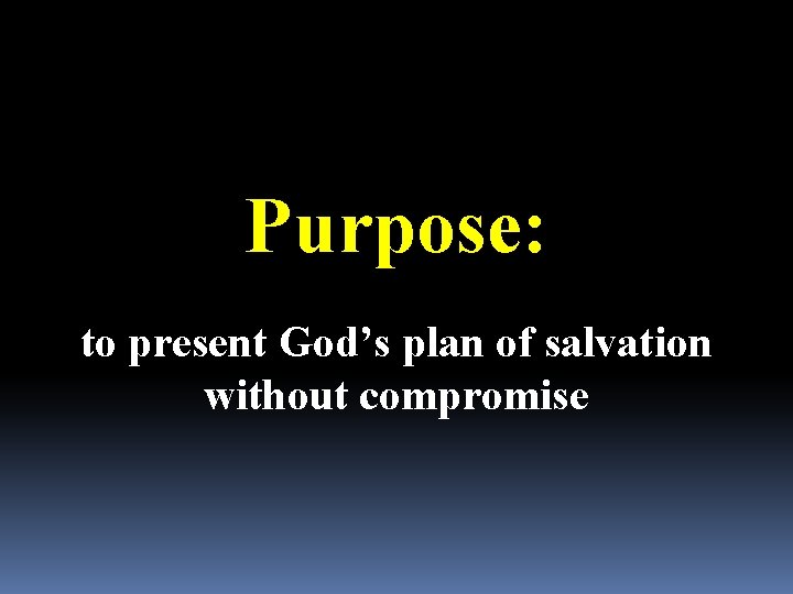 Purpose: to present God’s plan of salvation without compromise 